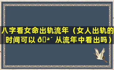 八字看女命出轨流年（女人出轨的时间可以 🪴 从流年中看出吗）